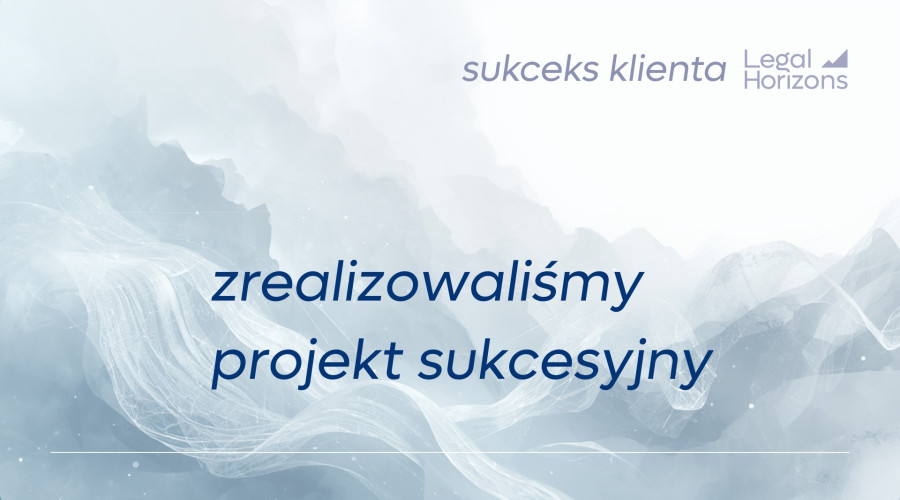 Kancelaria Legal Horizons zrealizowała projekt sukcesyjny Klienta - 